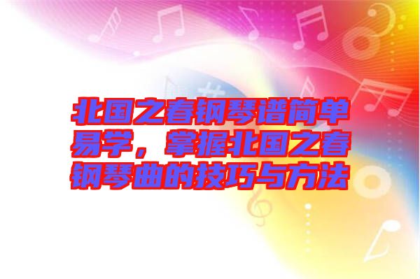 北國之春鋼琴譜簡單易學，掌握北國之春鋼琴曲的技巧與方法