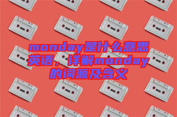 monday是什么意思英語(yǔ)，詳解monday的詞源及含義