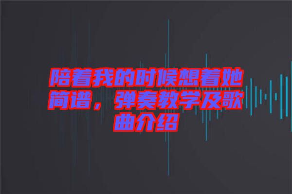 陪著我的時(shí)候想著她簡(jiǎn)譜，彈奏教學(xué)及歌曲介紹