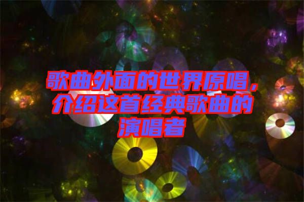 歌曲外面的世界原唱，介紹這首經(jīng)典歌曲的演唱者