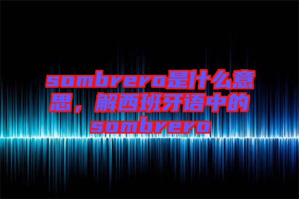 sombrero是什么意思，解西班牙語中的sombrero