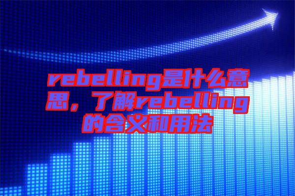 rebelling是什么意思，了解rebelling的含義和用法