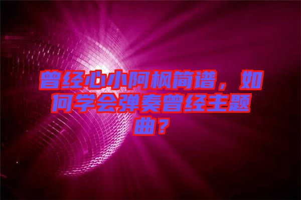 曾經心小阿楓簡譜，如何學會彈奏曾經主題曲？