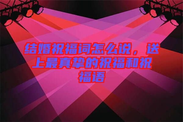 結(jié)婚祝福詞怎么說，送上最真摯的祝福和祝福語