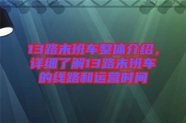 13路末班車整體介紹，詳細(xì)了解13路末班車的線路和運(yùn)營(yíng)時(shí)間