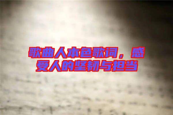 歌曲人本色歌詞，感受人的堅韌與擔當