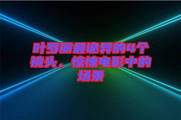 葉羅麗最詭異的4個(gè)鏡頭，驚悚電影中的場(chǎng)景