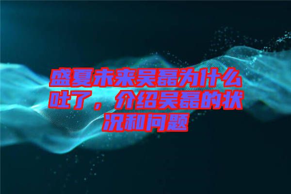 盛夏未來吳磊為什么吐了，介紹吳磊的狀況和問題