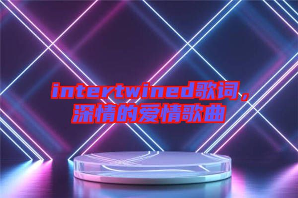 intertwined歌詞，深情的愛(ài)情歌曲