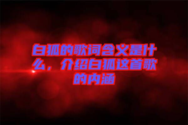 白狐的歌詞含義是什么，介紹白狐這首歌的內(nèi)涵