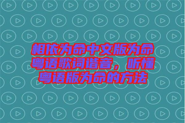 相依為命中文版為命粵語(yǔ)歌詞諧音，聽(tīng)懂粵語(yǔ)版為命的方法