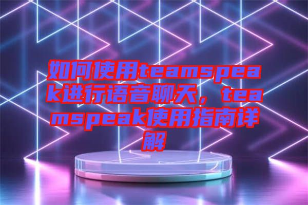 如何使用teamspeak進(jìn)行語音聊天，teamspeak使用指南詳解