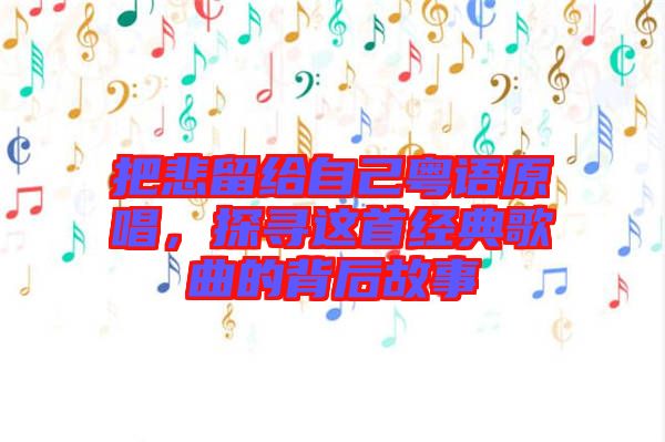 把悲留給自己粵語原唱，探尋這首經典歌曲的背后故事