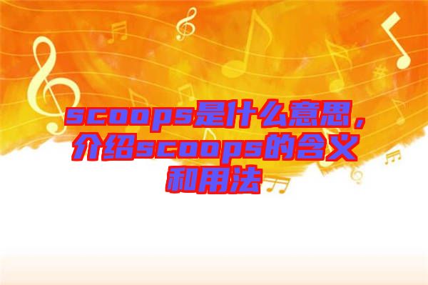 scoops是什么意思，介紹scoops的含義和用法