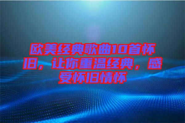 歐美經典歌曲10首懷舊，讓你重溫經典，感受懷舊情懷