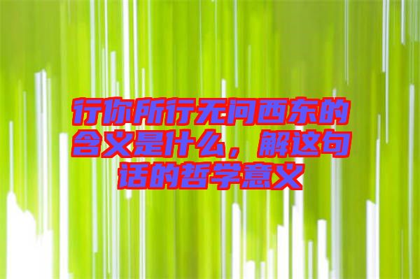 行你所行無問西東的含義是什么，解這句話的哲學(xué)意義