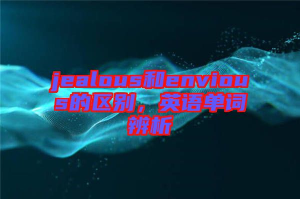 jealous和envious的區(qū)別，英語單詞辨析