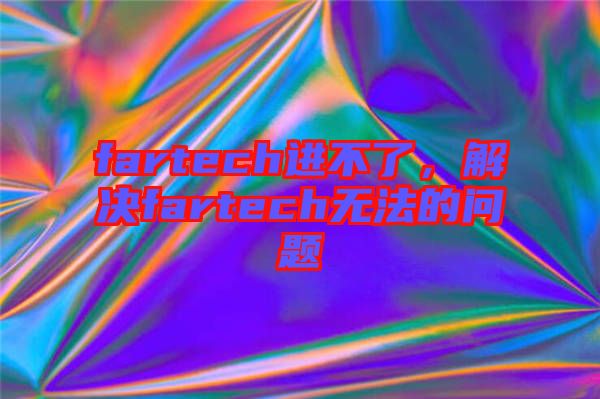 fartech進不了，解決fartech無法的問題