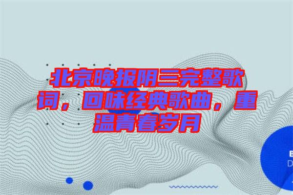 北京晚報陰三完整歌詞，回味經(jīng)典歌曲，重溫青春歲月