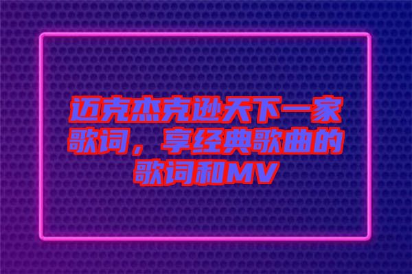 邁克杰克遜天下一家歌詞，享經(jīng)典歌曲的歌詞和MV