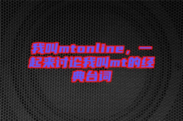 我叫mtonline，一起來討論我叫mt的經典臺詞