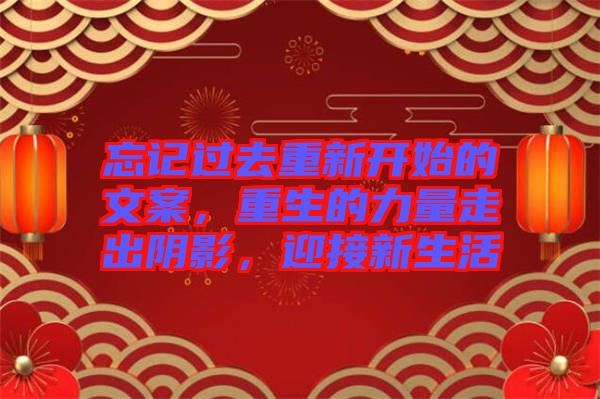 忘記過去重新開始的文案，重生的力量走出陰影，迎接新生活