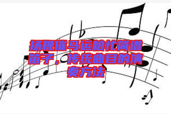 揚(yáng)鞭催馬運(yùn)糧忙簡(jiǎn)譜笛子，傳統(tǒng)曲目的演奏方法