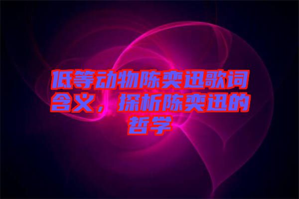 低等動物陳奕迅歌詞含義，探析陳奕迅的哲學(xué)