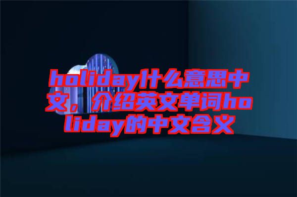 holiday什么意思中文，介紹英文單詞holiday的中文含義