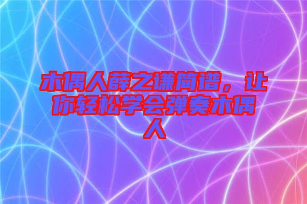 木偶人薛之謙簡譜，讓你輕松學(xué)會(huì)彈奏木偶人