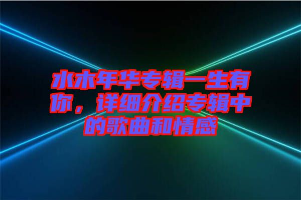 水木年華專輯一生有你，詳細介紹專輯中的歌曲和情感