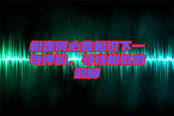 相逢何必曾相識(shí)下一句押韻，尋找相似的韻腳