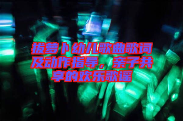 拔蘿卜幼兒歌曲歌詞及動(dòng)作指導(dǎo)，親子共享的歡樂歌謠