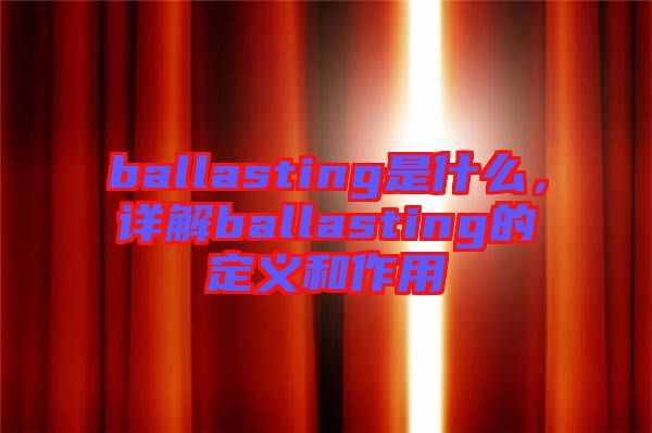 ballasting是什么，詳解ballasting的定義和作用