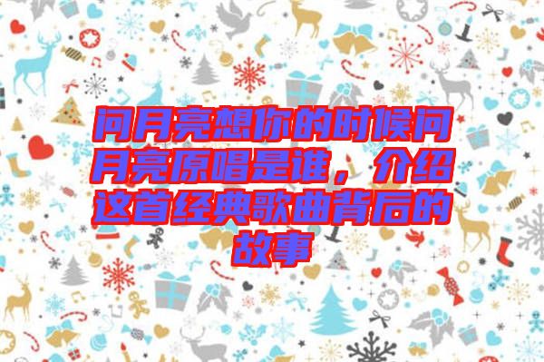 問月亮想你的時候問月亮原唱是誰，介紹這首經典歌曲背后的故事