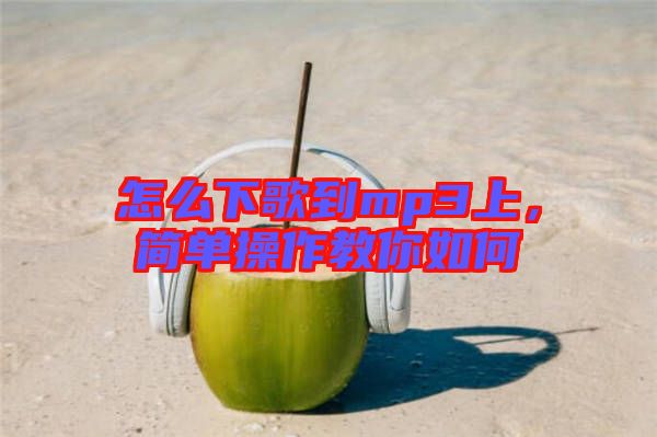 怎么下歌到mp3上，簡(jiǎn)單操作教你如何