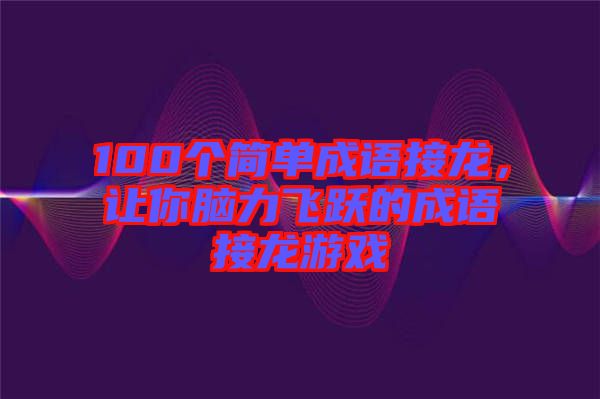 100個(gè)簡單成語接龍，讓你腦力飛躍的成語接龍游戲