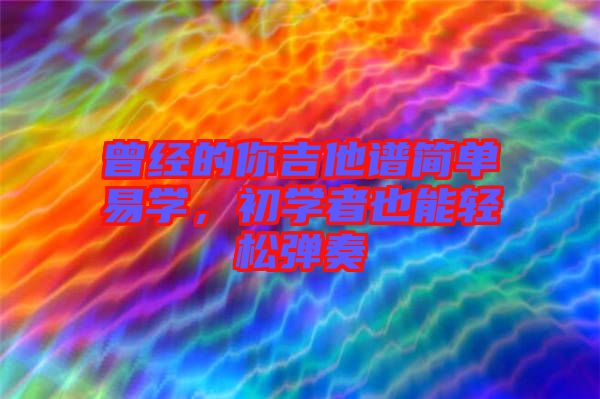 曾經的你吉他譜簡單易學，初學者也能輕松彈奏