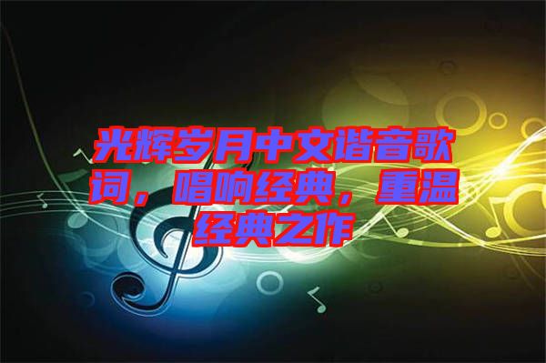 光輝歲月中文諧音歌詞，唱響經(jīng)典，重溫經(jīng)典之作