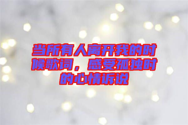 當所有人離開我的時候歌詞，感受孤獨時的心情訴說