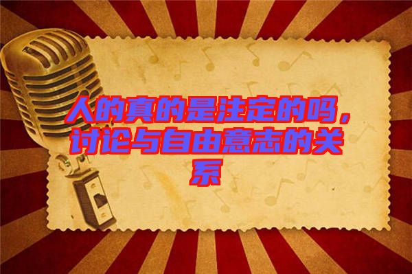 人的真的是注定的嗎，討論與自由意志的關系