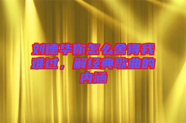 劉德華你怎么舍得我難過，解經(jīng)典歌曲的內(nèi)涵