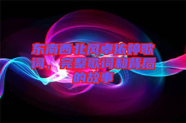 東南西北風(fēng)卓依婷歌詞，完整歌詞和背后的故事