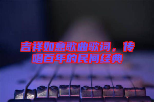 吉祥如意歌曲歌詞，傳唱百年的民間經(jīng)典