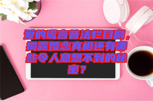 愛的謊言普法欄目劇，揭露婚戀真相還有哪些令人意想不到的秘密？