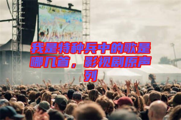 我是特種兵中的歌是哪幾首，影視劇原聲列