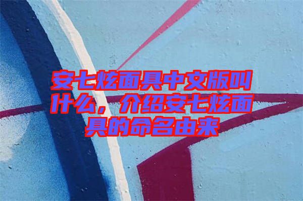 安七炫面具中文版叫什么，介紹安七炫面具的命名由來