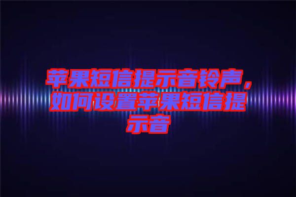 蘋果短信提示音鈴聲，如何設(shè)置蘋果短信提示音