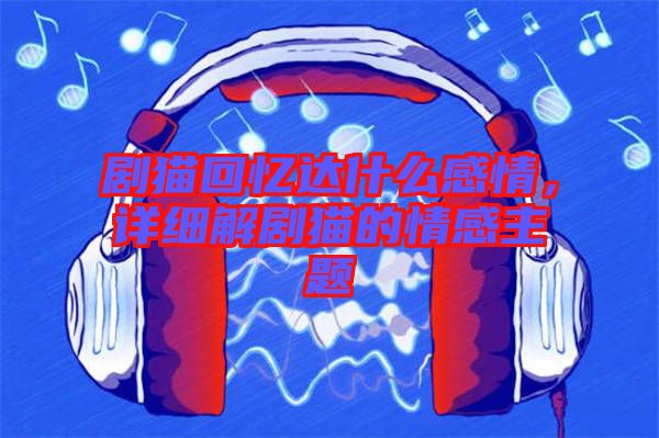 劇貓回憶達(dá)什么感情，詳細(xì)解劇貓的情感主題