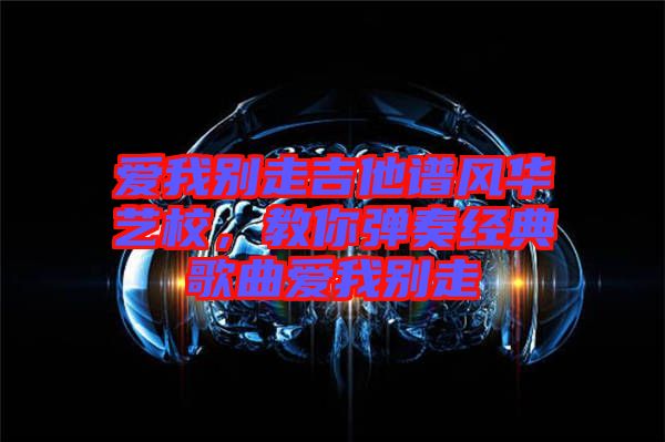 愛我別走吉他譜風華藝校，教你彈奏經(jīng)典歌曲愛我別走